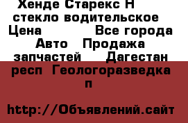 Хенде Старекс Н1 1999 стекло водительское › Цена ­ 2 500 - Все города Авто » Продажа запчастей   . Дагестан респ.,Геологоразведка п.